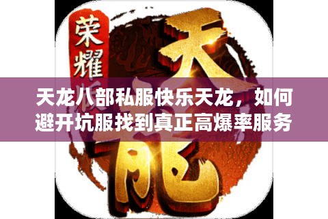 天龙八部私服快乐天龙,如何避开坑服找到真正高爆率服务器? 天龙八部私服快乐天龙,如何避开坑服找到真正高爆率服务器?