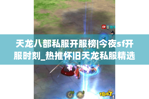 天龙八部私服开服榜|今夜sf开服时刻_热推怀旧天龙私服精选 天龙八部私服开服榜|今夜sf开服时刻_热推怀旧天龙私服精选