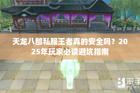 天龙八部私服王者真的安全吗?2025年玩家必读避坑指南 天龙八部私服王者真的安全吗?2025年玩家必读避坑指南