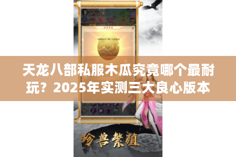 天龙八部私服木瓜究竟哪个最耐玩？2025年实测三大良心版本