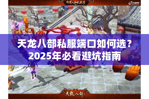 天龙八部私服端口如何选？2025年必看避坑指南
