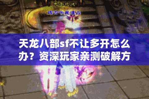 天龙八部sf不让多开怎么办?资深玩家亲测破解方案 天龙八部sf不让多开怎么办?资深玩家亲测破解方案