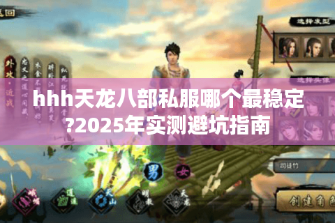 hhh天龙八部私服哪个最稳定?2025年实测避坑指南 hhh天龙八部私服哪个最稳定?2025年实测避坑指南