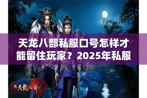 天龙八部私服口号怎样才能留住玩家？2025年私服运营者的宣传语设计技巧