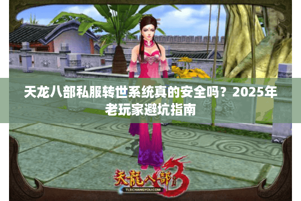 天龙八部私服转世系统真的安全吗?2025年老玩家避坑指南 天龙八部私服转世系统真的安全吗?2025年老玩家避坑指南