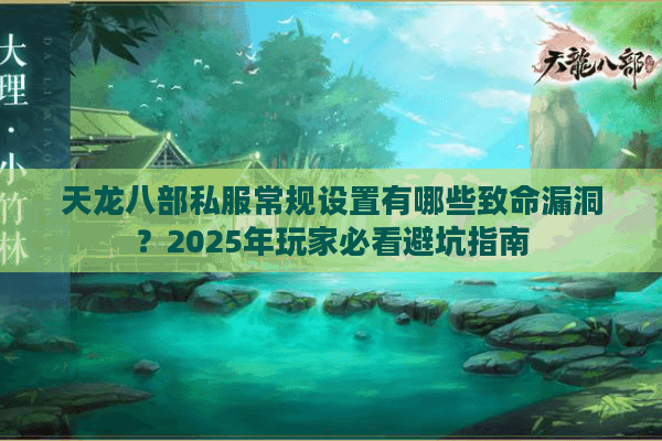 天龙八部私服常规设置有哪些致命漏洞?2025年玩家必看避坑指南 天龙八部私服常规设置有哪些致命漏洞?2025年玩家必看避坑指南