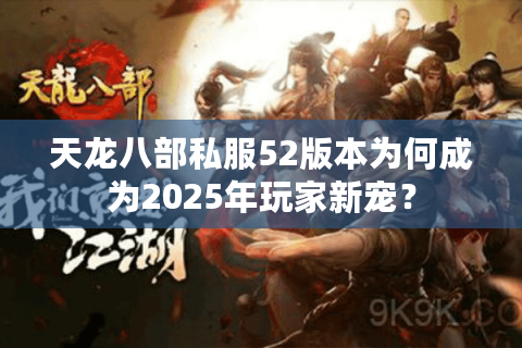 天龙八部私服52版本为何成为2025年玩家新宠? 天龙八部私服52版本为何成为2025年玩家新宠?