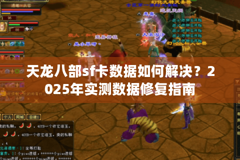 天龙八部sf卡数据如何解决?2025年实测数据修复指南 天龙八部sf卡数据如何解决?2025年实测数据修复指南