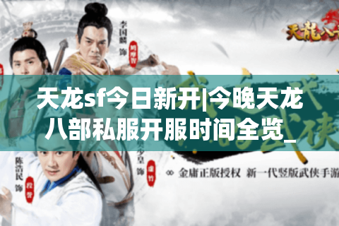 天龙sf今日新开|今晚天龙八部私服开服时间全览_2024公益怀旧版推荐 天龙sf今日新开|今晚天龙八部私服开服时间全览_2024公益怀旧版推荐