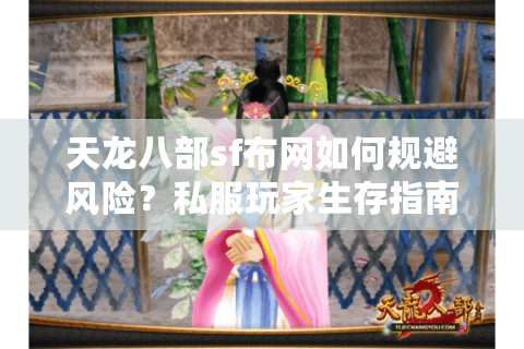 天龙八部sf布网如何规避风险?私服玩家生存指南2025版 天龙八部sf布网如何规避风险?私服玩家生存指南2025版