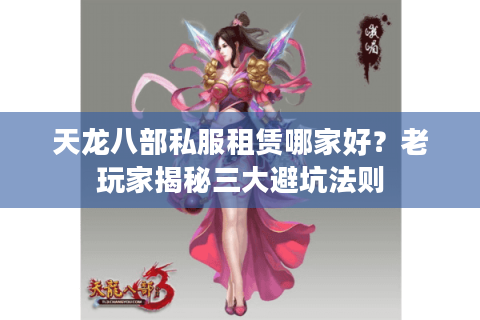 天龙八部私服租赁哪家好?老玩家揭秘三大避坑法则 天龙八部私服租赁哪家好?老玩家揭秘三大避坑法则