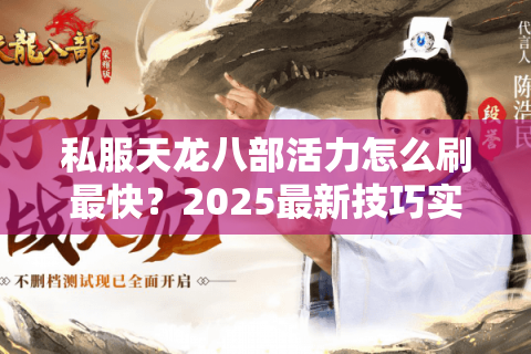 私服天龙八部活力怎么刷最快?2025最新技巧实测有效 私服天龙八部活力怎么刷最快?2025最新技巧实测有效
