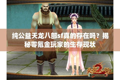 纯公益天龙八部sf真的存在吗?揭秘零氪金玩家的生存现状 纯公益天龙八部sf真的存在吗?揭秘零氪金玩家的生存现状