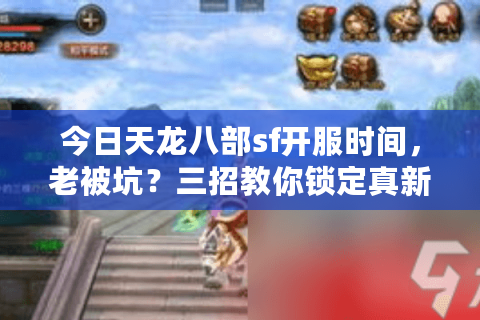 今日天龙八部sf开服时间,老被坑?三招教你锁定真新服 今日天龙八部sf开服时间,老被坑?三招教你锁定真新服
