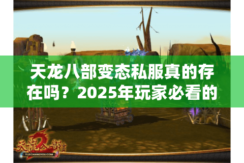 天龙八部变态私服真的存在吗?2025年玩家必看的避坑指南 天龙八部变态私服真的存在吗?2025年玩家必看的避坑指南