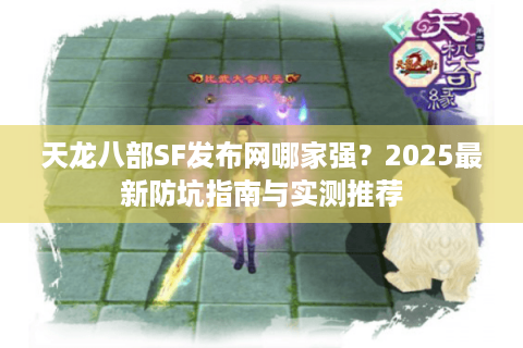 天龙八部SF发布网哪家强?2025最新防坑指南与实测推荐 天龙八部SF发布网哪家强?2025最新防坑指南与实测推荐