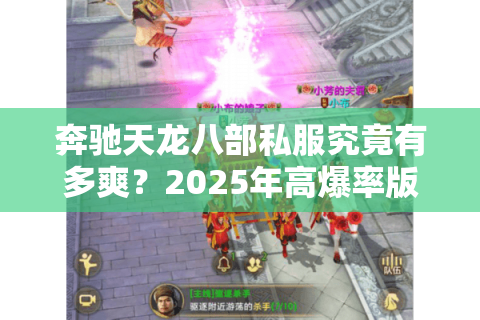 奔驰天龙八部私服究竟有多爽?2025年高爆率版本实测报告 奔驰天龙八部私服究竟有多爽?2025年高爆率版本实测报告