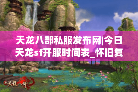 天龙八部私服发布网|今日天龙sf开服时间表_怀旧复古天龙私服大全_最新公益服资讯 天龙八部私服发布网|今日天龙sf开服时间表_怀旧复古天龙私服大全_最新公益服资讯