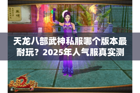 天龙八部武神私服哪个版本最耐玩?2025年人气服真实测评 天龙八部武神私服哪个版本最耐玩?2025年人气服真实测评