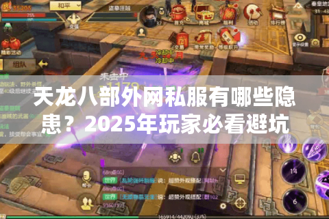 天龙八部外网私服有哪些隐患?2025年玩家必看避坑指南 天龙八部外网私服有哪些隐患?2025年玩家必看避坑指南