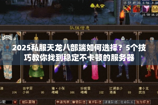 2025私服天龙八部端如何选择?5个技巧教你找到稳定不卡顿的服务器 2025私服天龙八部端如何选择?5个技巧教你找到稳定不卡顿的服务器
