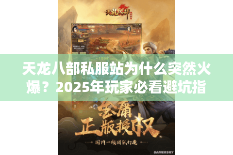 天龙八部私服站为什么突然火爆?2025年玩家必看避坑指南 天龙八部私服站为什么突然火爆?2025年玩家必看避坑指南