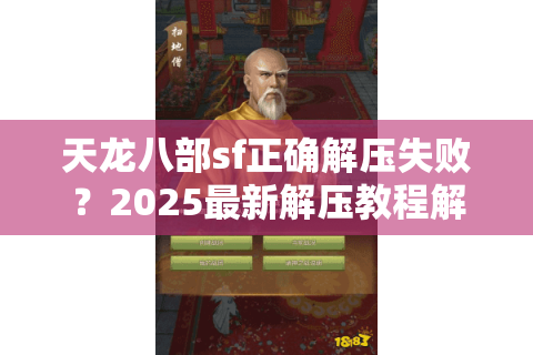 天龙八部sf正确解压失败?2025最新解压教程解决闪退封号难题 天龙八部sf正确解压失败?2025最新解压教程解决闪退封号难题