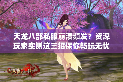 天龙八部私服崩溃频发?资深玩家实测这三招保你畅玩无忧 天龙八部私服崩溃频发?资深玩家实测这三招保你畅玩无忧