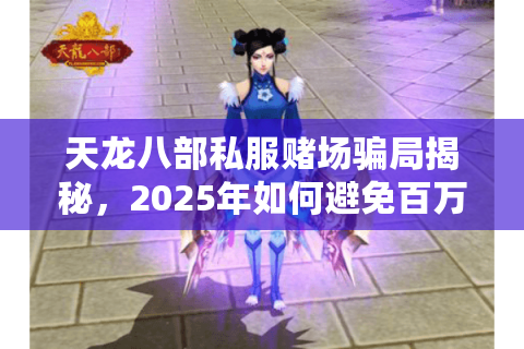天龙八部私服赌场骗局揭秘,2025年如何避免百万玩家踩坑? 天龙八部私服赌场骗局揭秘,2025年如何避免百万玩家踩坑?