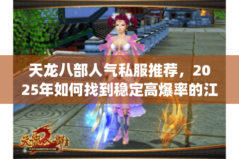 天龙八部人气私服推荐,2025年如何找到稳定高爆率的江湖净土? 天龙八部人气私服推荐,2025年如何找到稳定高爆率的江湖净土?