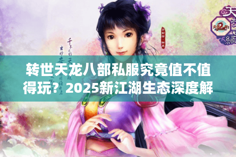 转世天龙八部私服究竟值不值得玩？2025新江湖生态深度解析