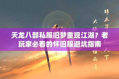 天龙八部私服旧梦重现江湖?老玩家必看的怀旧服避坑指南 天龙八部私服旧梦重现江湖?老玩家必看的怀旧服避坑指南