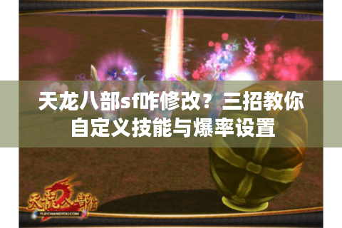 天龙八部sf咋修改?三招教你自定义技能与爆率设置 天龙八部sf咋修改?三招教你自定义技能与爆率设置