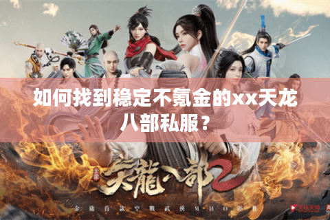 如何找到稳定不氪金的xx天龙八部私服? 如何找到稳定不氪金的xx天龙八部私服?
