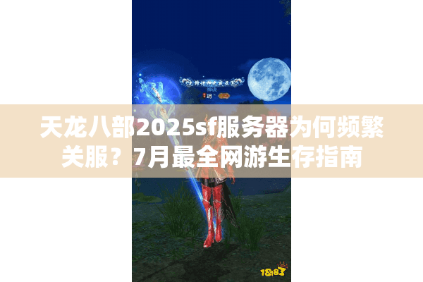 天龙八部2025sf服务器为何频繁关服?7月最全网游生存指南 天龙八部2025sf服务器为何频繁关服?7月最全网游生存指南