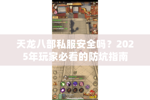 天龙八部私服安全吗？2025年玩家必看的防坑指南