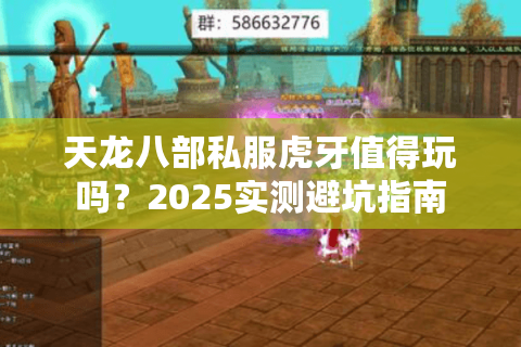 天龙八部私服虎牙值得玩吗？2025实测避坑指南