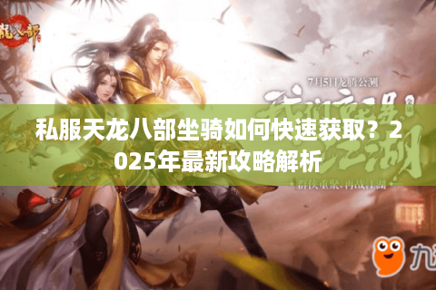 私服天龙八部坐骑如何快速获取?2025年最新攻略解析 私服天龙八部坐骑如何快速获取?2025年最新攻略解析
