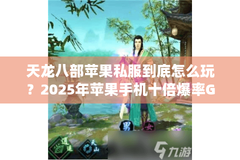 天龙八部苹果私服到底怎么玩?2025年苹果手机十倍爆率GM后台实测解析 天龙八部苹果私服到底怎么玩?2025年苹果手机十倍爆率GM后台实测解析