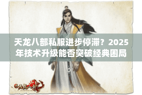 天龙八部私服进步停滞?2025年技术升级能否突破经典困局 天龙八部私服进步停滞?2025年技术升级能否突破经典困局