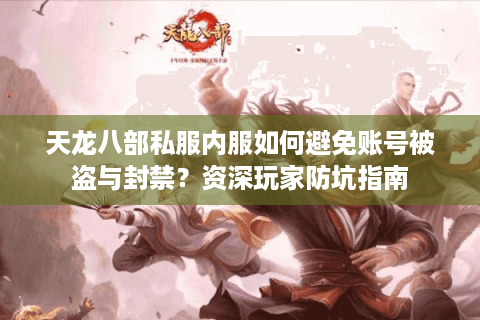天龙八部私服内服如何避免账号被盗与封禁?资深玩家防坑指南 天龙八部私服内服如何避免账号被盗与封禁?资深玩家防坑指南