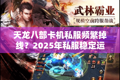 天龙八部卡机私服频繁掉线?2025年私服稳定运行终极方案 天龙八部卡机私服频繁掉线?2025年私服稳定运行终极方案