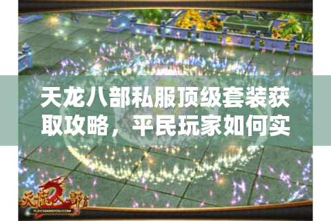 天龙八部私服顶级套装获取攻略,平民玩家如何实现战力逆袭? 天龙八部私服顶级套装获取攻略,平民玩家如何实现战力逆袭?