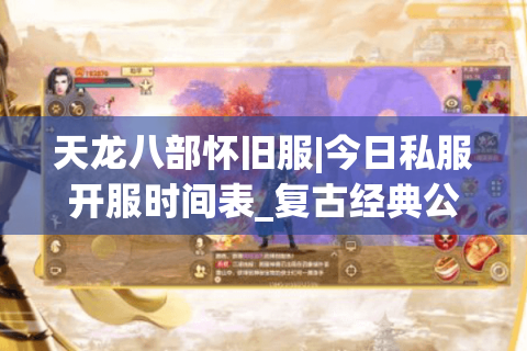 天龙八部怀旧服|今日私服开服时间表_复古经典公益服推荐_最新零氪天龙资讯 天龙八部怀旧服|今日私服开服时间表_复古经典公益服推荐_最新零氪天龙资讯