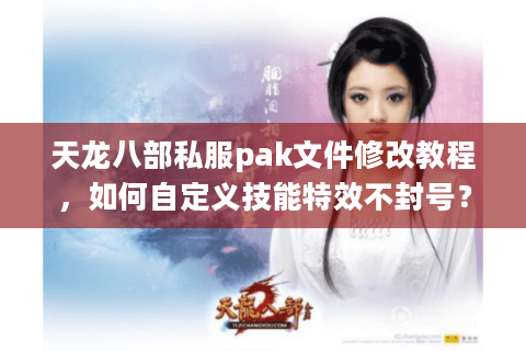天龙八部私服pak文件修改教程，如何自定义技能特效不封号？