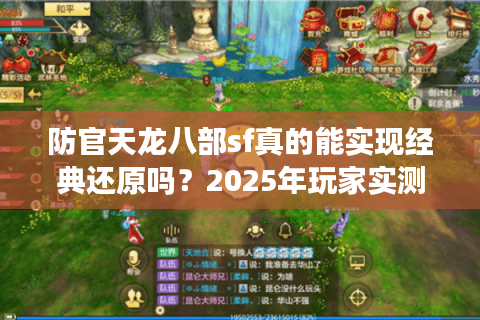 防官天龙八部sf真的能实现经典还原吗?2025年玩家实测报告 防官天龙八部sf真的能实现经典还原吗?2025年玩家实测报告