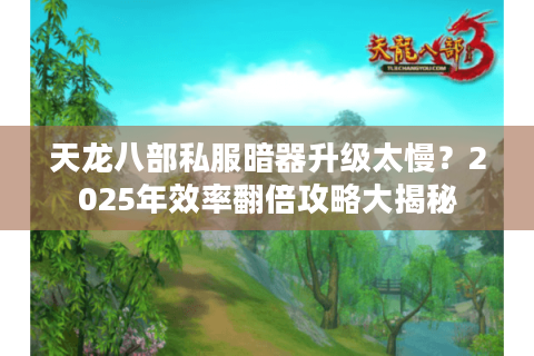 天龙八部私服暗器升级太慢?2025年效率翻倍攻略大揭秘 天龙八部私服暗器升级太慢?2025年效率翻倍攻略大揭秘