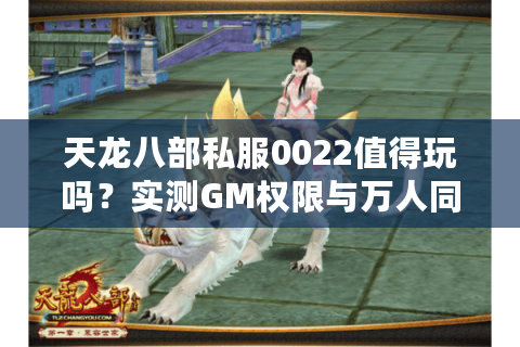 天龙八部私服0022值得玩吗?实测GM权限与万人同服的真实体验 天龙八部私服0022值得玩吗?实测GM权限与万人同服的真实体验
