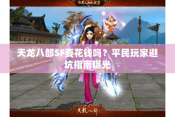 天龙八部SF要花钱吗？平民玩家避坑指南曝光