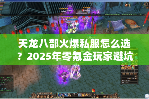 天龙八部火爆私服怎么选?2025年零氪金玩家避坑指南 天龙八部火爆私服怎么选?2025年零氪金玩家避坑指南